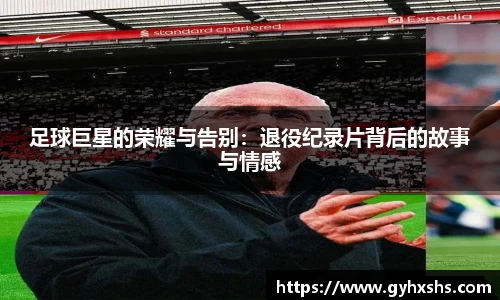 足球巨星的荣耀与告别：退役纪录片背后的故事与情感